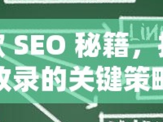 解锁谷歌 SEO 秘籍，提升自然收录的关键策略