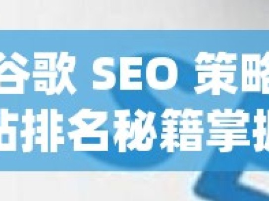 掌握谷歌 SEO 策略，提升网站排名秘籍掌握谷歌SEO策略，提升网站排名的秘诀