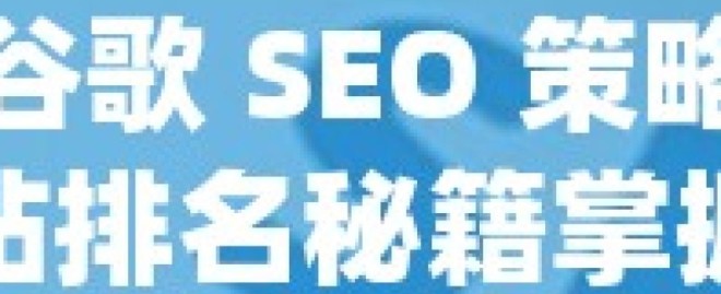 掌握谷歌 SEO 策略，提升网站排名秘籍掌握谷歌SEO策略，提升网站排名的秘诀