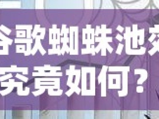 谷歌蜘蛛池效果究竟如何？深度解析！掌握蜘蛛池策略，提升网站排名的秘诀