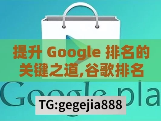 提升 Google 排名的关键之道,谷歌排名揭秘，提升网站流量的黄金法则