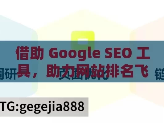 借助 Google SEO 工具，助力网站排名飞升,利用Google SEO工具优化网站排名