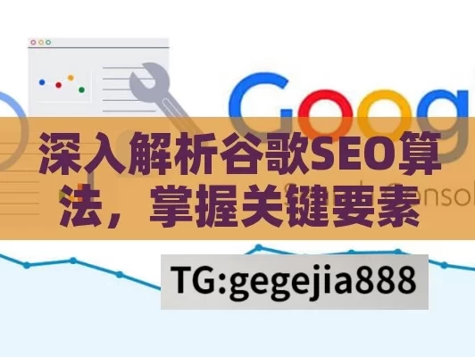 深入解析谷歌SEO算法，掌握关键要素助力网站优化排名