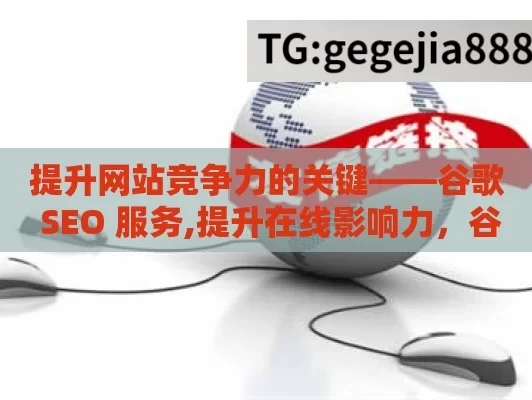 提升网站竞争力的关键——谷歌 SEO 服务,提升在线影响力，谷歌SEO服务全解析