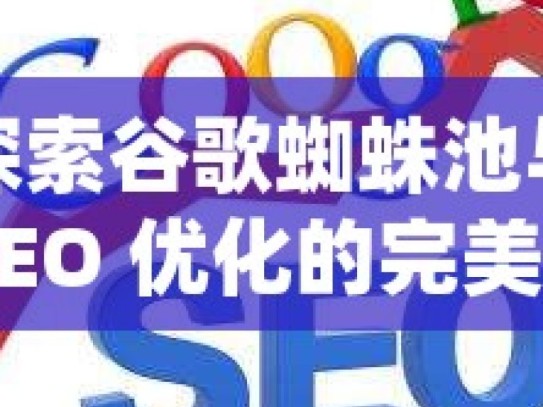 探索谷歌蜘蛛池与 SEO 优化的完美结合，提升网站排名的秘密武器