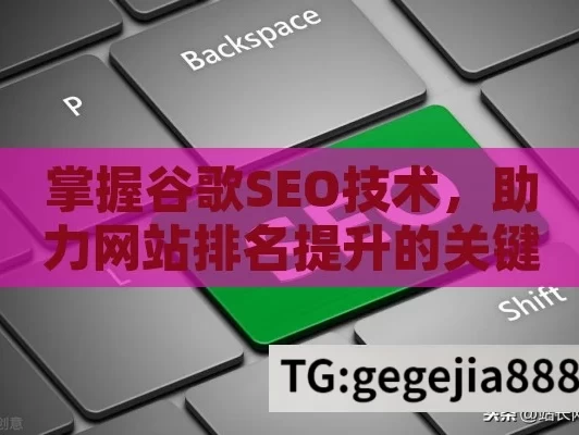 掌握谷歌SEO技术，助力网站排名提升的关键要点全解析