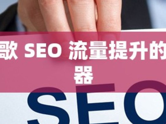 解锁谷歌 SEO 流量提升的秘密武器