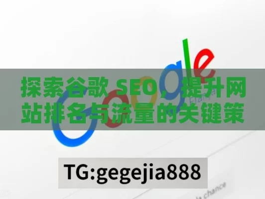 探索谷歌 SEO，提升网站排名与流量的关键策略