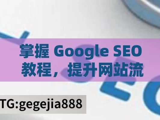 掌握 Google SEO 教程，提升网站流量与排名,Google SEO教程，提升网站排名的秘诀