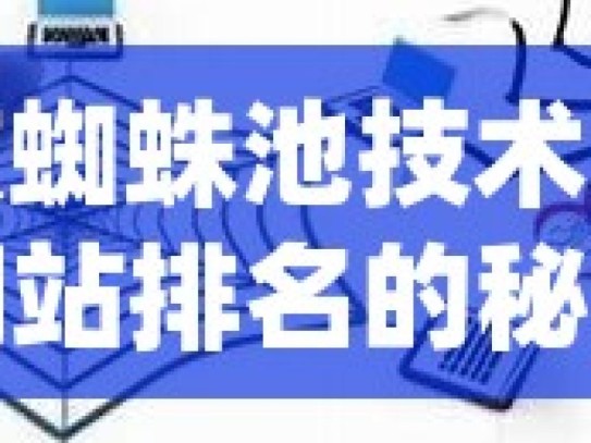 谷歌蜘蛛池技术，提升网站排名的秘密武器揭秘谷歌蜘蛛池自动化，SEO优化的未来趋势