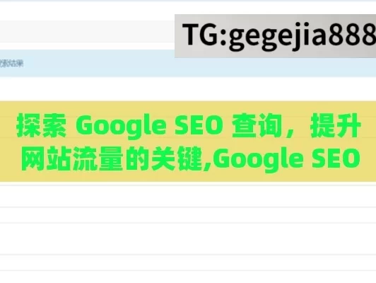 探索 Google SEO 查询，提升网站流量的关键,Google SEO查询，提升网站排名的关键步骤