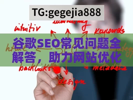 谷歌SEO常见问题全解答，助力网站优化的实用指南