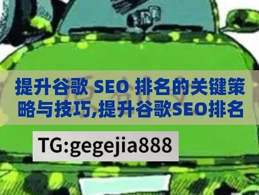 提升谷歌 SEO 排名的关键策略与技巧,提升谷歌SEO排名的终极指南