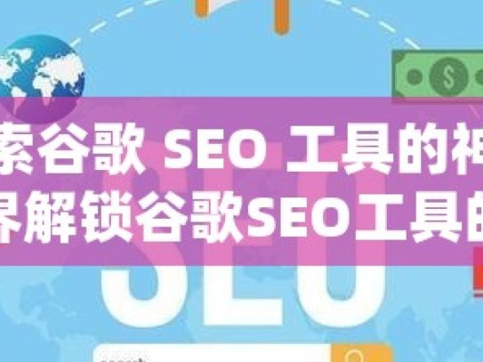 探索谷歌 SEO 工具的神奇世界解锁谷歌SEO工具的秘密，提升网站排名的关键策略