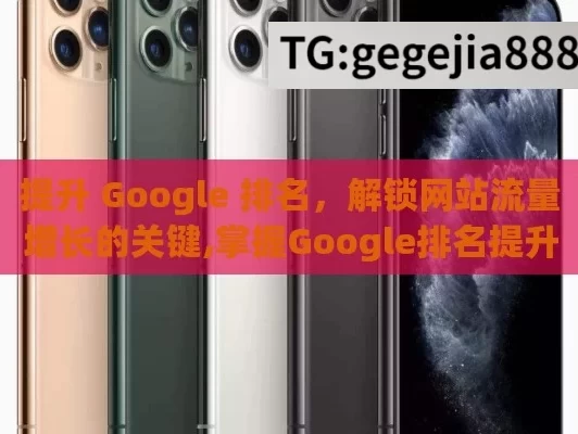 提升 Google 排名，解锁网站流量增长的关键,掌握Google排名提升的秘诀