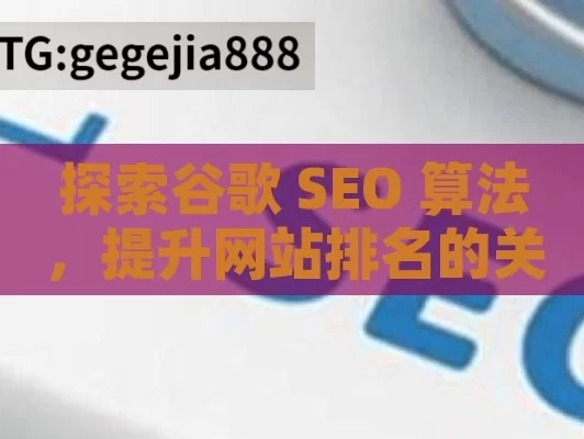 探索谷歌 SEO 算法，提升网站排名的关键揭秘谷歌SEO算法，提升网站排名的关键