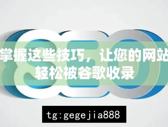 掌握这些技巧，让您的网站轻松被谷歌收录，掌握技巧助网站被谷歌收录