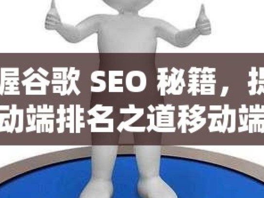 掌握谷歌 SEO 秘籍，提升移动端排名之道移动端SEO优化秘籍，谷歌排名提升攻略