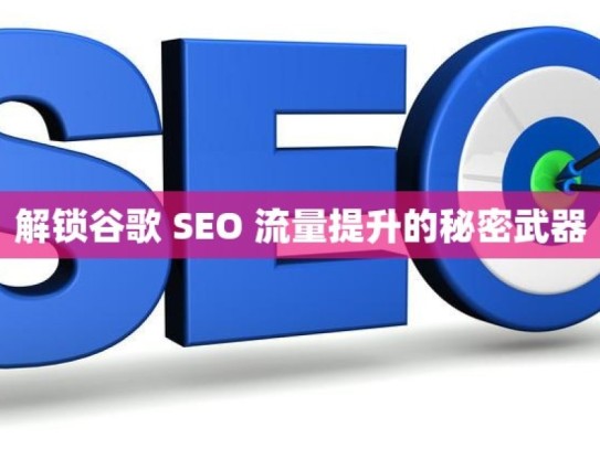 解锁谷歌 SEO 流量提升的秘密武器