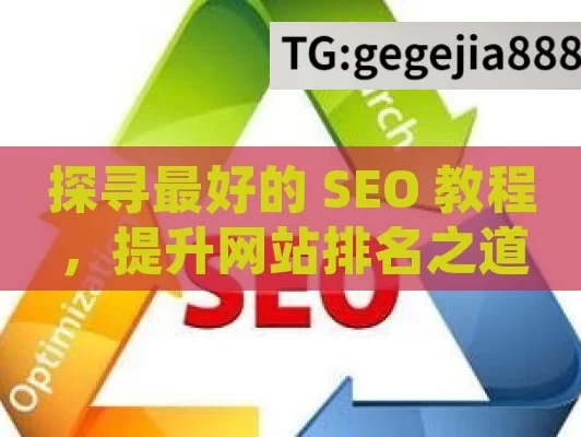 探寻最好的 SEO 教程，提升网站排名之道,掌握搜索引擎统治力，最好的SEO教程助你登顶