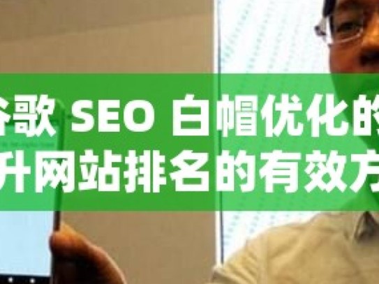 探索谷歌 SEO 白帽优化的奥秘，提升网站排名的有效方法