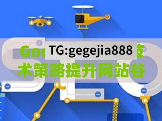 Google SEO，技术策略提升网站谷歌排名与流量