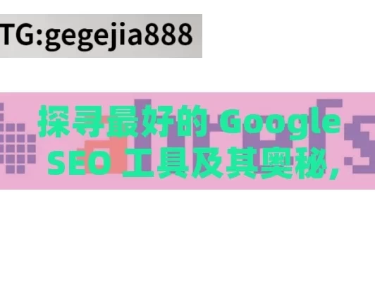 探寻最好的 Google SEO 工具及其奥秘,最好的Google SEO工具是什么？