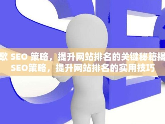 解锁谷歌 SEO 策略，提升网站排名的关键秘籍揭秘谷歌SEO策略，提升网站排名的实用技巧