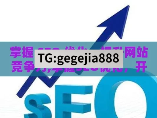 掌握 SEO 优化，提升网站竞争力,掌握SEO优化，开启网站成功之门