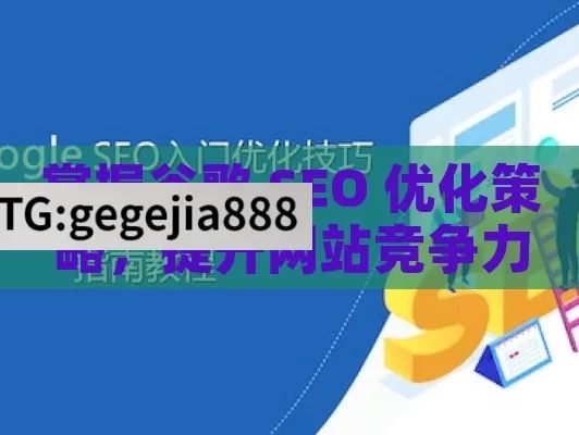 掌握谷歌 SEO 优化策略，提升网站竞争力,掌握谷歌SEO优化的关键策略