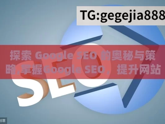 探索 Google SEO 的奥秘与策略,掌握Google SEO，提升网站排名的终极指南