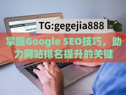 掌握Google SEO技巧，助力网站排名提升的关键