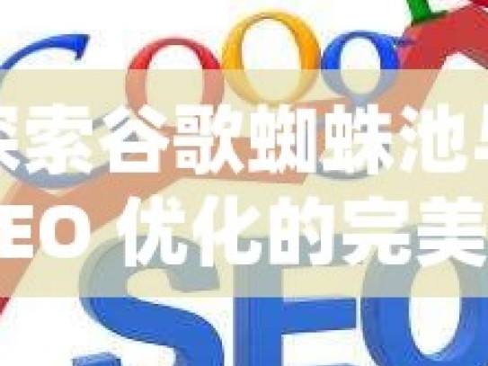 探索谷歌蜘蛛池与 SEO 优化的完美结合