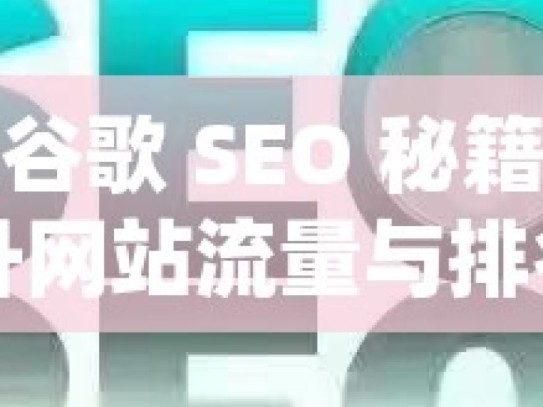 掌握谷歌 SEO 秘籍，提升网站流量与排名