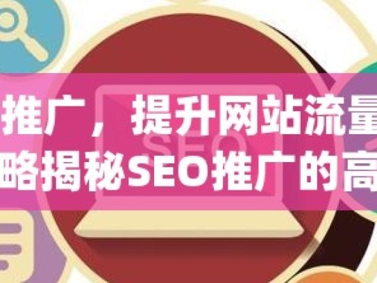 SEO 推广，提升网站流量的关键策略揭秘SEO推广的高效策略，如何提升网站在Google搜索引擎中的排名？