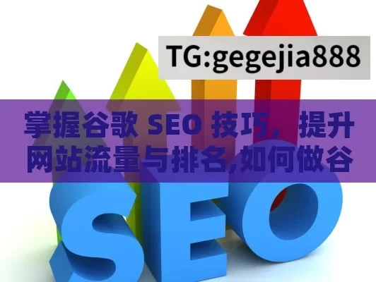 掌握谷歌 SEO 技巧，提升网站流量与排名,如何做谷歌SEO，掌握搜索引擎优化的关键策略