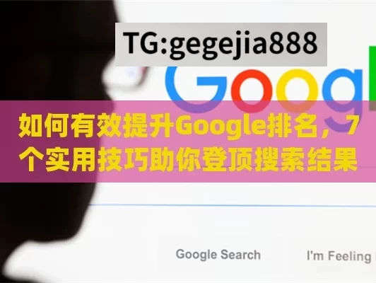 如何有效提升Google排名，7个实用技巧助你登顶搜索结果