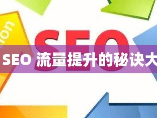 谷歌 SEO 流量提升的秘诀大揭秘