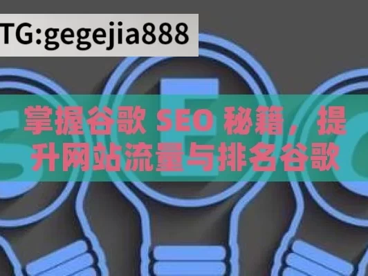 掌握谷歌 SEO 秘籍，提升网站流量与排名谷歌SEO优化指南，提升网站排名的秘诀