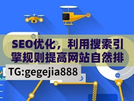 SEO优化，利用搜索引擎规则提高网站自然排名