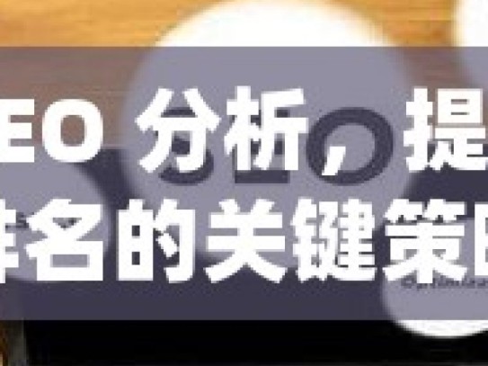 谷歌 SEO 分析，提升网站排名的关键策略