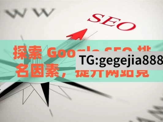 探索 Google SEO 排名因素，提升网站竞争力,Google SEO排名因素全解析