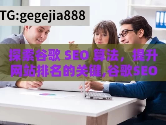 探索谷歌 SEO 算法，提升网站排名的关键,谷歌SEO算法深度解析