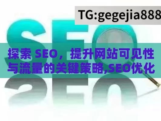 探索 SEO，提升网站可见性与流量的关键策略,SEO优化秘籍，提升网站流量的关键