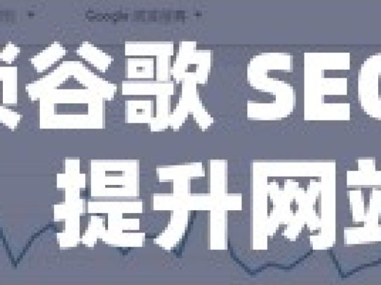 解锁谷歌 SEO 策略，提升网站排名秘籍