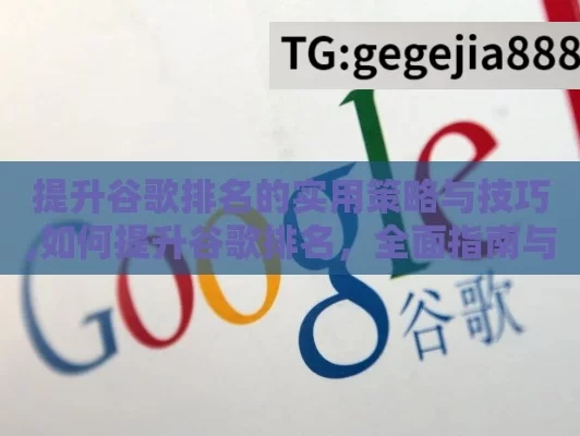 提升谷歌排名的实用策略与技巧,如何提升谷歌排名，全面指南与实用策略