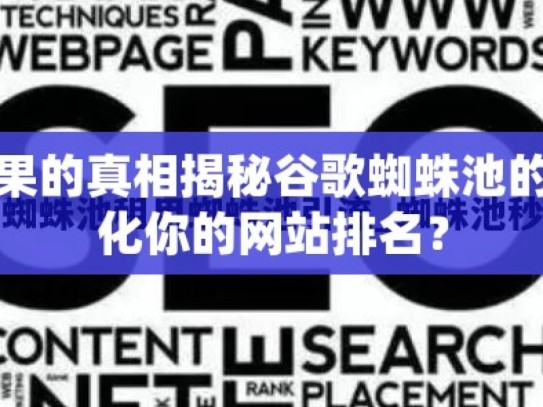 探究谷歌蜘蛛池效果的真相揭秘谷歌蜘蛛池的神奇效果，如何优化你的网站排名？