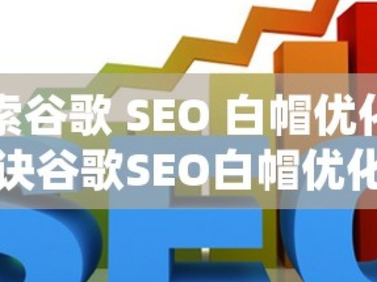 探索谷歌 SEO 白帽优化的秘诀谷歌SEO白帽优化方法