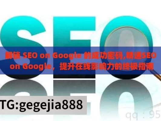 解锁 SEO on Google 的成功密码,精通SEO on Google，提升在线影响力的终极指南