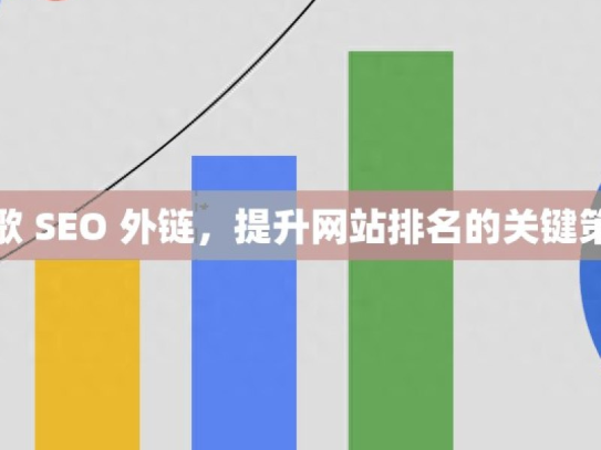 谷歌 SEO 外链，提升网站排名的关键策略